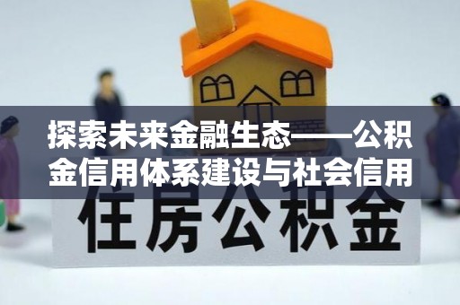 鄂托克前旗探索未来金融生态——公积金信用体系建设与社会信用体系的深度融合