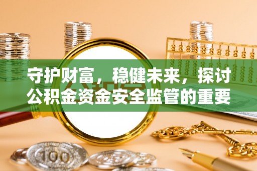 鄂托克前旗守护财富，稳健未来，探讨公积金资金安全监管的重要性与实践