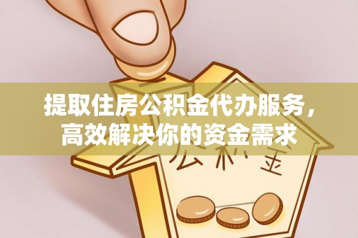 鄂托克前旗提取住房公积金代办服务，高效解决你的资金需求
