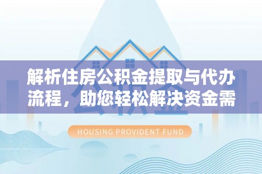 鄂托克前旗解析住房公积金提取与代办流程，助您轻松解决资金需求