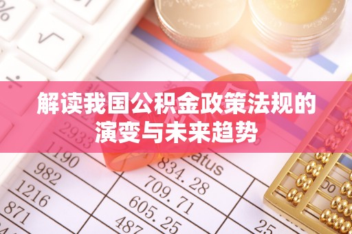 鄂托克前旗解读我国公积金政策法规的演变与未来趋势