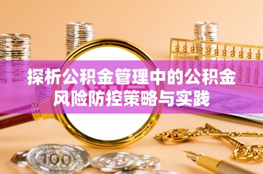鄂托克前旗探析公积金管理中的公积金风险防控策略与实践