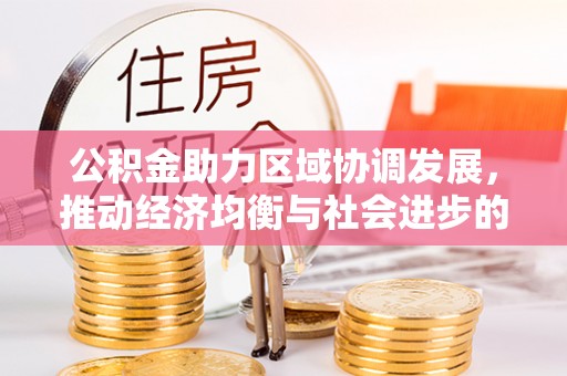鄂托克前旗公积金助力区域协调发展，推动经济均衡与社会进步的桥梁