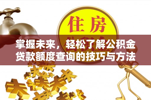 鄂托克前旗掌握未来，轻松了解公积金贷款额度查询的技巧与方法