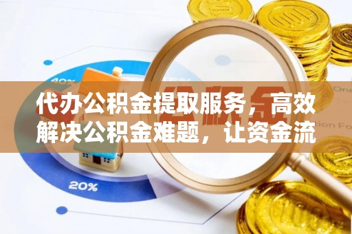 鄂托克前旗代办公积金提取服务，高效解决公积金难题，让资金流动更自由