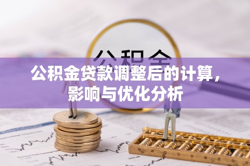鄂托克前旗公积金贷款调整后的计算，影响与优化分析