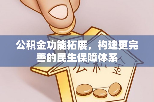 鄂托克前旗公积金功能拓展，构建更完善的民生保障体系