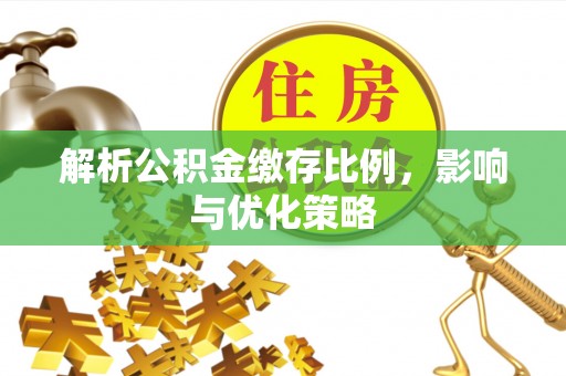 鄂托克前旗解析公积金缴存比例，影响与优化策略