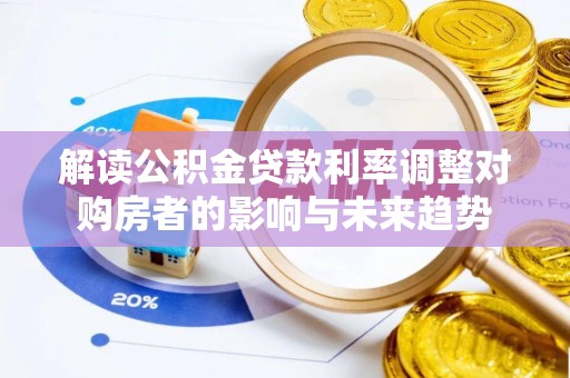 鄂托克前旗解读公积金贷款利率调整对购房者的影响与未来趋势