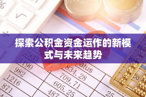 鄂托克前旗探索公积金资金运作的新模式与未来趋势