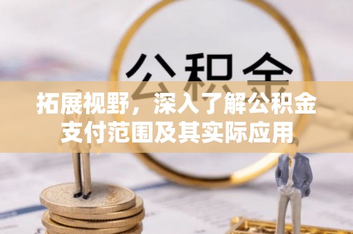 鄂托克前旗拓展视野，深入了解公积金支付范围及其实际应用
