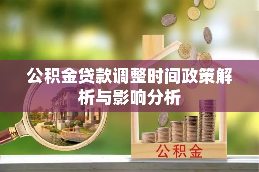 鄂托克前旗公积金贷款调整时间政策解析与影响分析