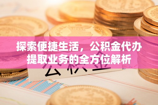 鄂托克前旗探索便捷生活，公积金代办提取业务的全方位解析