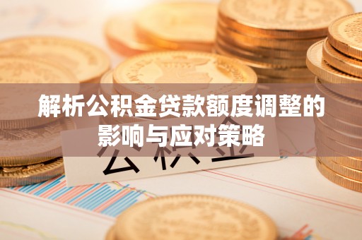 鄂托克前旗解析公积金贷款额度调整的影响与应对策略