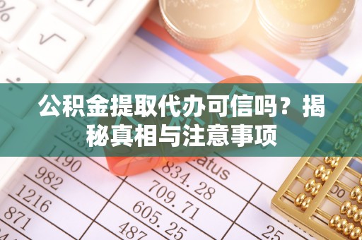 鄂托克前旗公积金提取代办可信吗？揭秘真相与注意事项