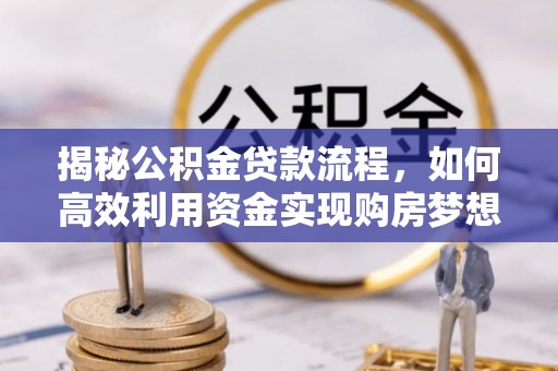 鄂托克前旗揭秘公积金贷款流程，如何高效利用资金实现购房梦想