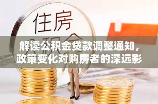 鄂托克前旗解读公积金贷款调整通知，政策变化对购房者的深远影响