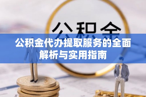 鄂托克前旗公积金代办提取服务的全面解析与实用指南