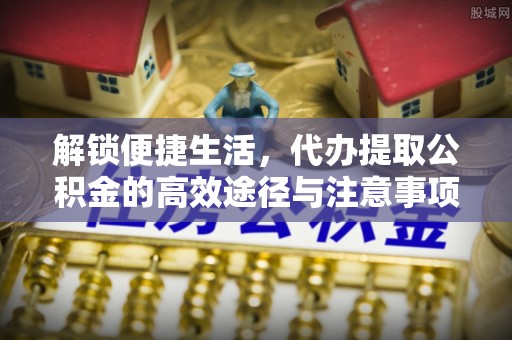 鄂托克前旗解锁便捷生活，代办提取公积金的高效途径与注意事项
