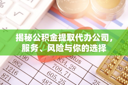 鄂托克前旗揭秘公积金提取代办公司，服务、风险与你的选择