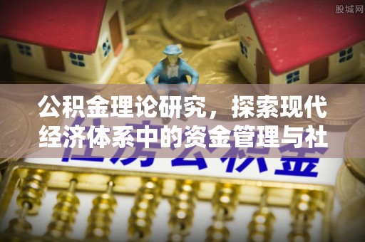 鄂托克前旗公积金理论研究，探索现代经济体系中的资金管理与社会福利
