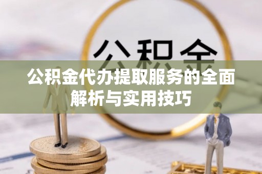 鄂托克前旗公积金代办提取服务的全面解析与实用技巧