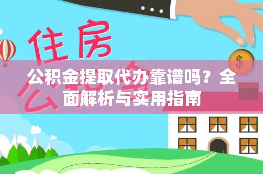 鄂托克前旗公积金提取代办靠谱吗？全面解析与实用指南