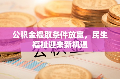 鄂托克前旗公积金提取条件放宽，民生福祉迎来新机遇