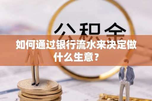 鄂托克前旗如何通过银行流水来决定做什么生意？