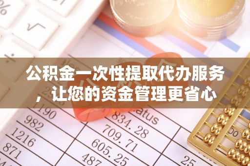 鄂托克前旗公积金一次性提取代办服务，让您的资金管理更省心
