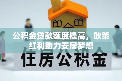 鄂托克前旗公积金贷款额度提高，政策红利助力安居梦想