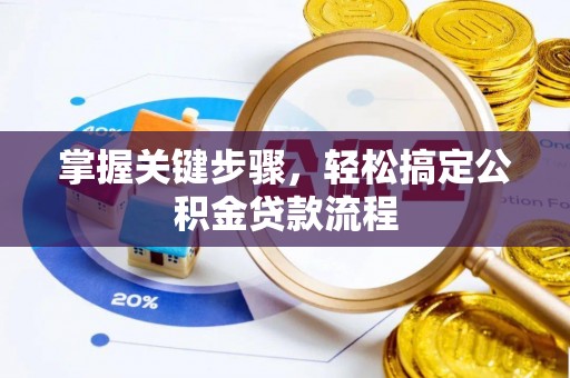 鄂托克前旗掌握关键步骤，轻松搞定公积金贷款流程