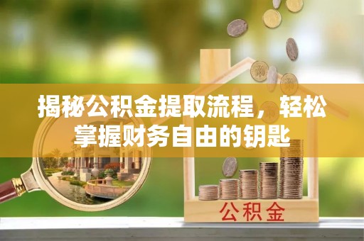 鄂托克前旗揭秘公积金提取流程，轻松掌握财务自由的钥匙