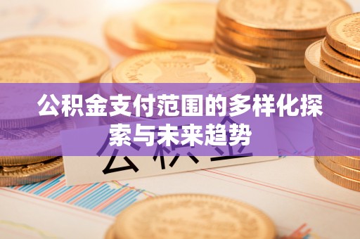 鄂托克前旗公积金支付范围的多样化探索与未来趋势