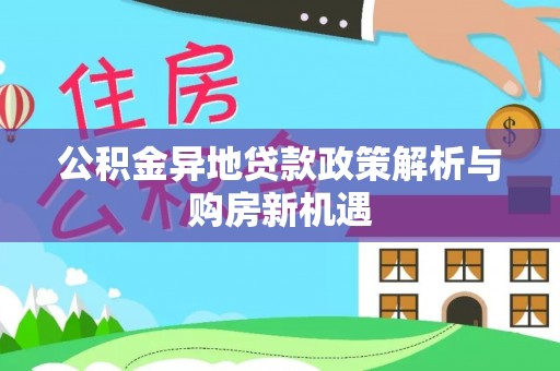鄂托克前旗公积金异地贷款政策解析与购房新机遇