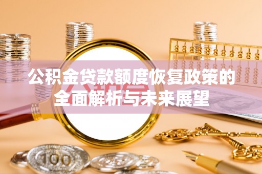 鄂托克前旗公积金贷款额度恢复政策的全面解析与未来展望