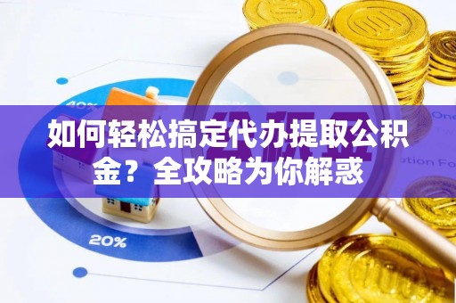 鄂托克前旗如何轻松搞定代办提取公积金？全攻略为你解惑