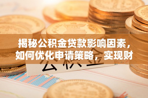 鄂托克前旗揭秘公积金贷款影响因素，如何优化申请策略，实现财务自由？