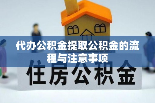 鄂托克前旗代办公积金提取公积金的流程与注意事项