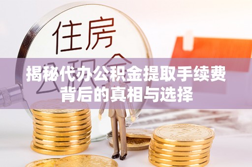 鄂托克前旗揭秘代办公积金提取手续费背后的真相与选择