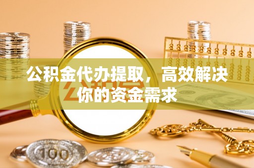 鄂托克前旗公积金代办提取，高效解决你的资金需求