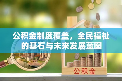鄂托克前旗公积金制度覆盖，全民福祉的基石与未来发展蓝图