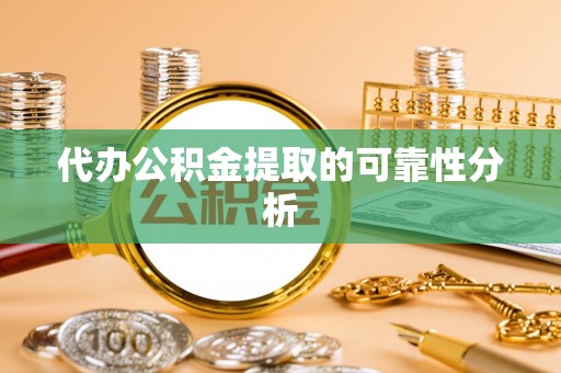 鄂托克前旗代办公积金提取的可靠性分析