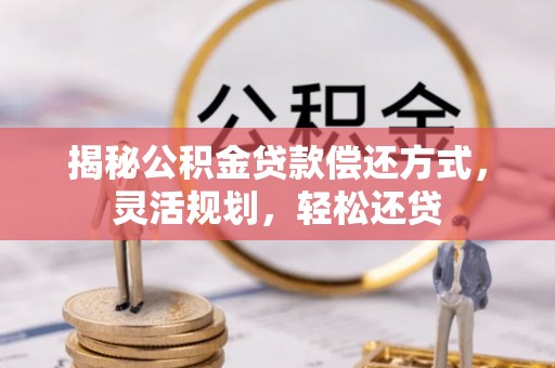 鄂托克前旗揭秘公积金贷款偿还方式，灵活规划，轻松还贷