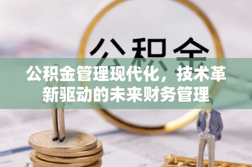 鄂托克前旗公积金管理现代化，技术革新驱动的未来财务管理