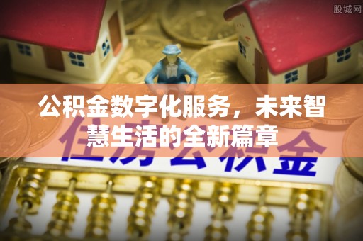 鄂托克前旗公积金数字化服务，未来智慧生活的全新篇章