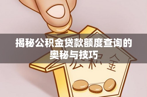 鄂托克前旗揭秘公积金贷款额度查询的奥秘与技巧