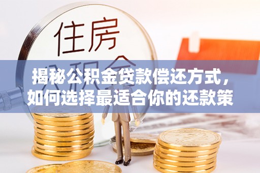 鄂托克前旗揭秘公积金贷款偿还方式，如何选择最适合你的还款策略