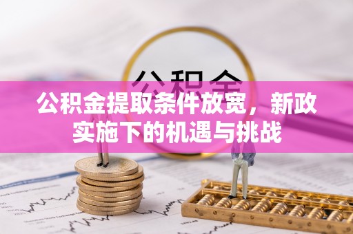鄂托克前旗公积金提取条件放宽，新政实施下的机遇与挑战