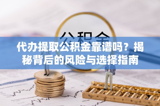 鄂托克前旗代办提取公积金靠谱吗？揭秘背后的风险与选择指南